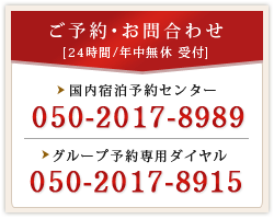 [ご予約・お問合わせ]国内宿泊予約センター:050-2017-8989/グループ予約専用ダイヤル:050-2017-8915