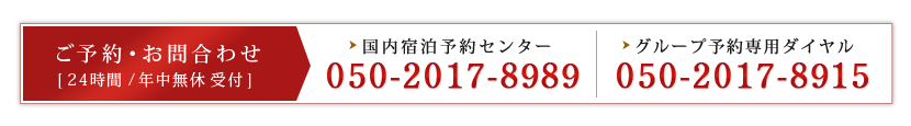 [ご予約・お問合わせ]国内宿泊予約センター:050-2017-8989/グループ予約専用ダイヤル:050-2017-8915