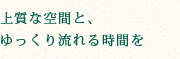 上質な空間と、ゆっくり流れる時間を